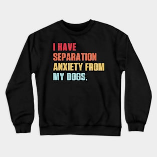 I Have Separation Anxiety From My Dogs Vintage Dog Lovers Crewneck Sweatshirt